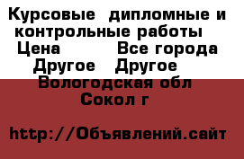 Курсовые, дипломные и контрольные работы! › Цена ­ 100 - Все города Другое » Другое   . Вологодская обл.,Сокол г.